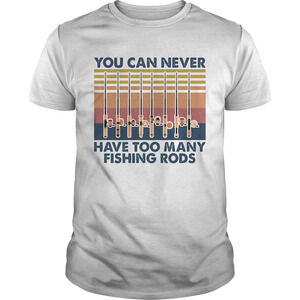You Can Never Have Too Many Fishing Rods  Shirt